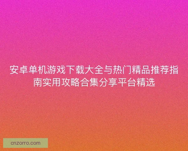 安卓单机游戏下载大全与热门精品推荐指南实用攻略合集分享平台精选