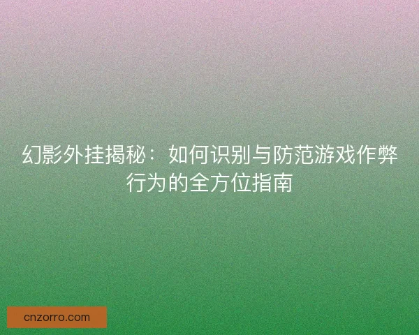 幻影外挂揭秘：如何识别与防范游戏作弊行为的全方位指南