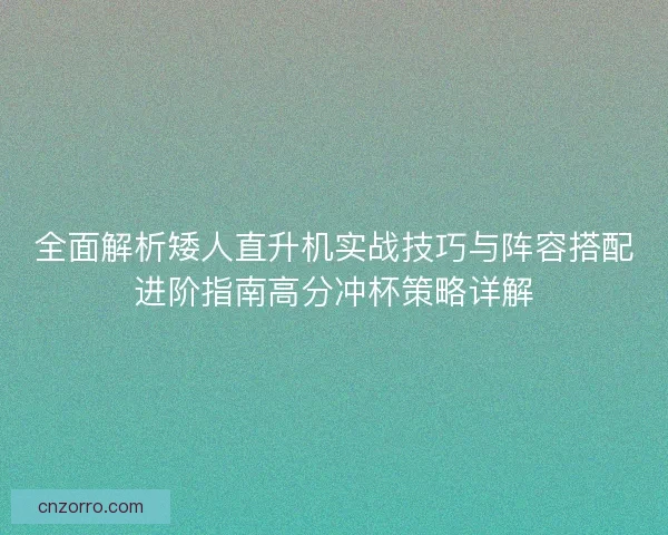 全面解析矮人直升机实战技巧与阵容搭配进阶指南高分冲杯策略详解