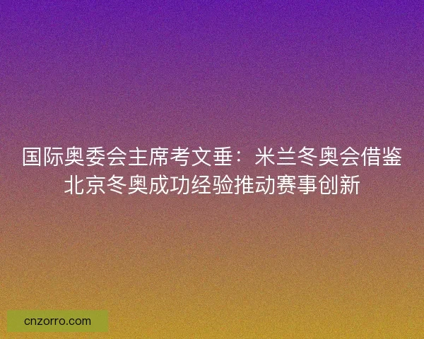国际奥委会主席考文垂：米兰冬奥会借鉴北京冬奥成功经验推动赛事创新