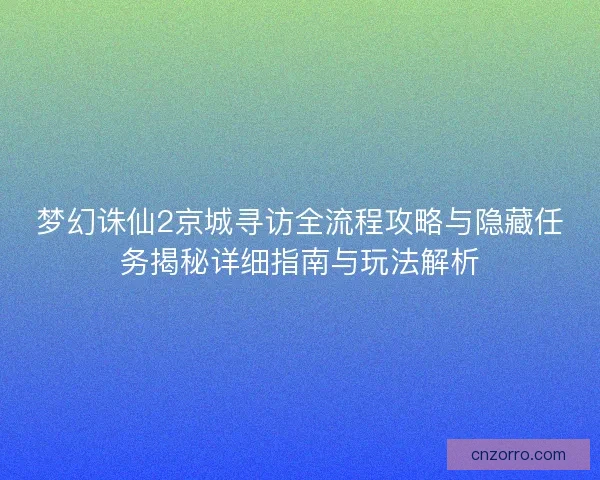 梦幻诛仙2京城寻访全流程攻略与隐藏任务揭秘详细指南与玩法解析