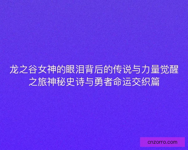 龙之谷女神的眼泪背后的传说与力量觉醒之旅神秘史诗与勇者命运交织篇